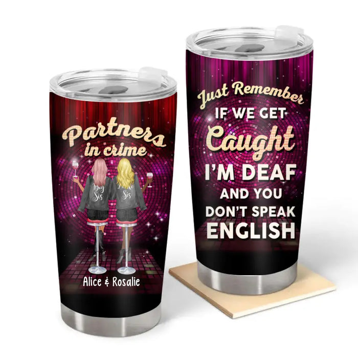 Partners In Crime Just Remember If We Get Caught I'm Deaf And You Don't Speak English - Personalized Gifts Custom Tumbler For Friends, Sisters Drinking