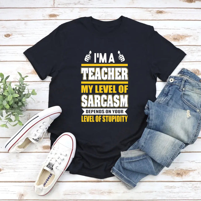 I'm A Teacher My Level Of Sarcasm Depends On Your Level Of Stupidity Shirt, Back To School Teacher Gifts