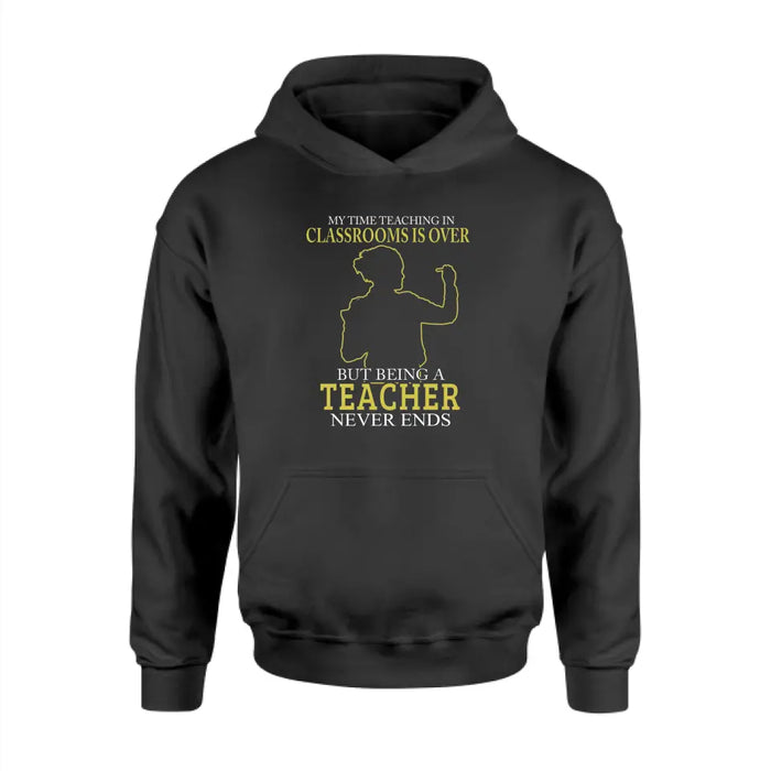 My Time Acting In Classrooms Is Over But Being A Teacher Never Ends Shirt, Back To School Teacher Gifts