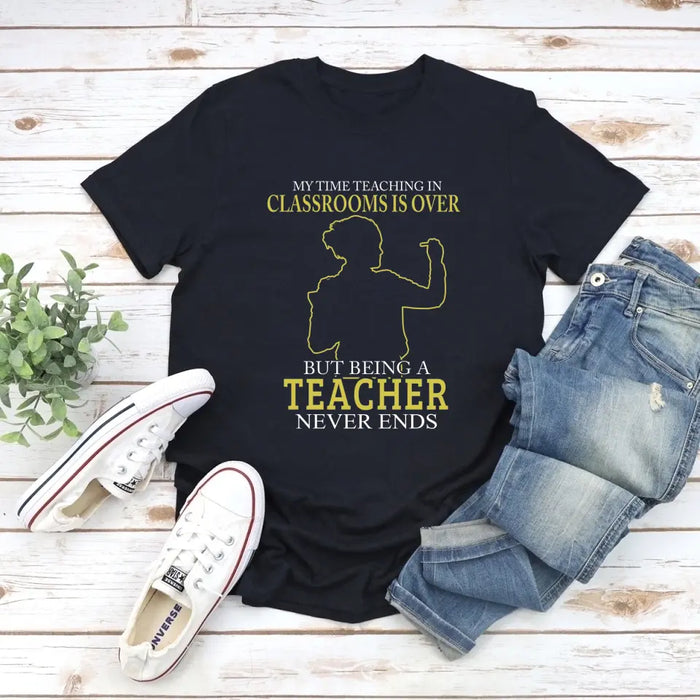 My Time Acting In Classrooms Is Over But Being A Teacher Never Ends Shirt, Back To School Teacher Gifts