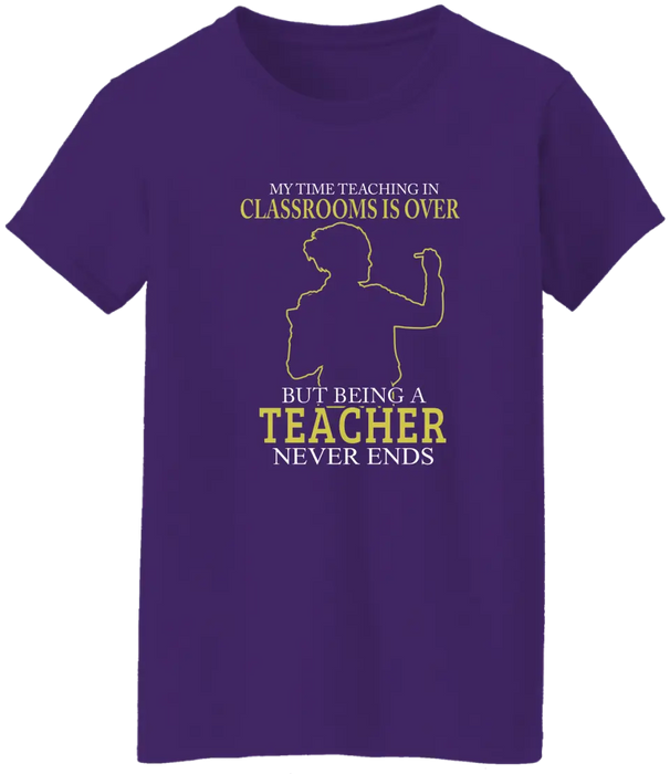 My Time Acting In Classrooms Is Over But Being A Teacher Never Ends Shirt, Back To School Teacher Gifts