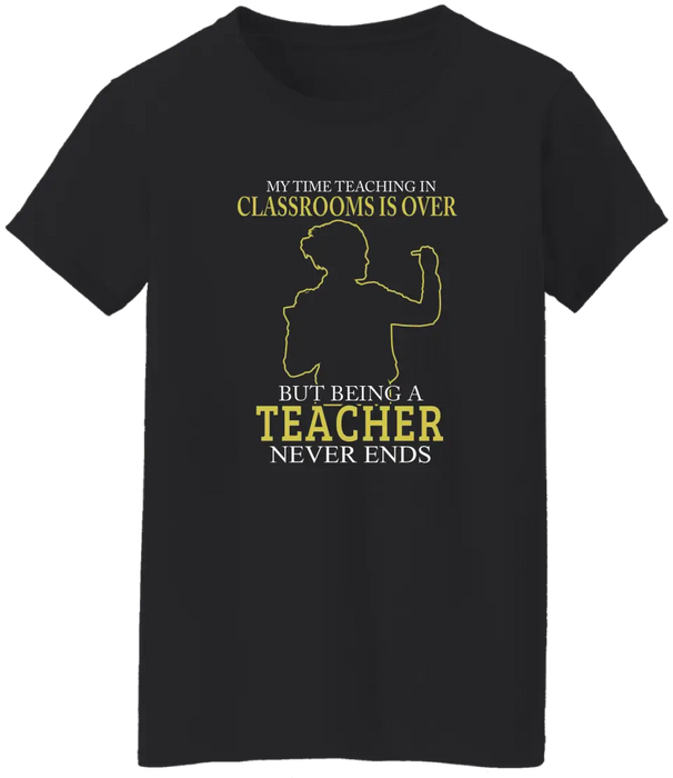 My Time Acting In Classrooms Is Over But Being A Teacher Never Ends Shirt, Back To School Teacher Gifts