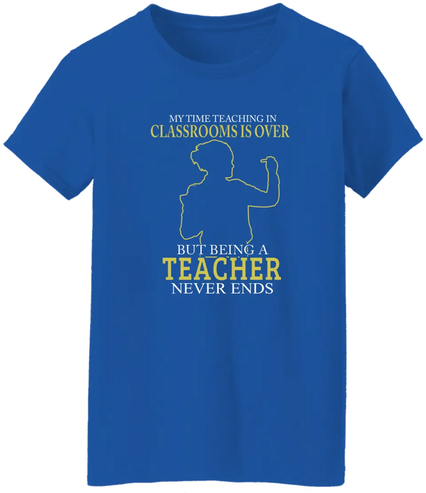 My Time Acting In Classrooms Is Over But Being A Teacher Never Ends Shirt, Back To School Teacher Gifts