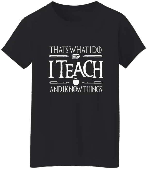 That's What I Do I Teach And I Know Things Shirt, Back To School Teacher Gifts