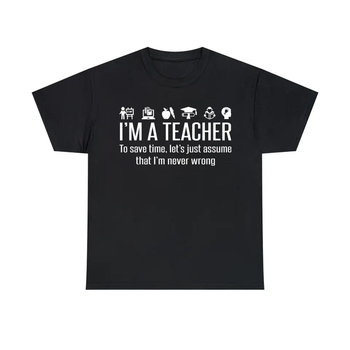 I'm A Teacher To Save Time, Let's Just Assume That I'm Never Wrong Shirt, Back To School Teacher Gifts