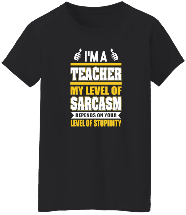 I'm A Teacher My Level Of Sarcasm Depends On Your Level Of Stupidity Shirt, Back To School Teacher Gifts