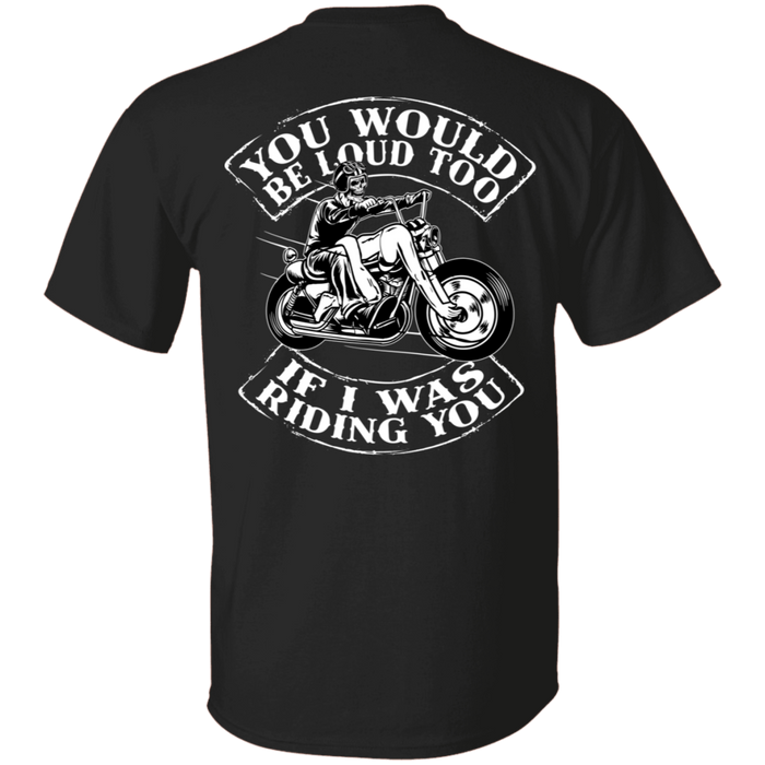 You would be loud too Biker Motorcycle Shirt