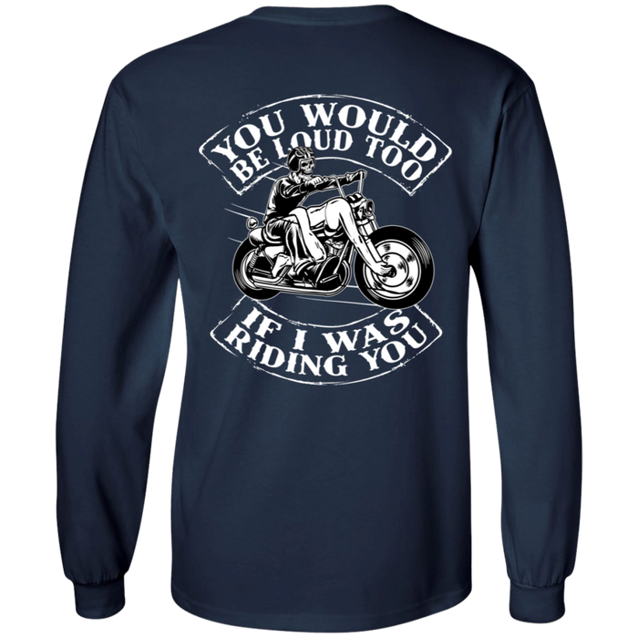 You would be loud too Biker Motorcycle Shirt